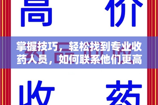 常州掌握技巧，轻松找到专业收药人员，如何联系他们更高效