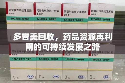 常州多吉美回收，药品资源再利用的可持续发展之路