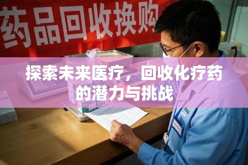 常州探索未来医疗，回收化疗药的潜力与挑战