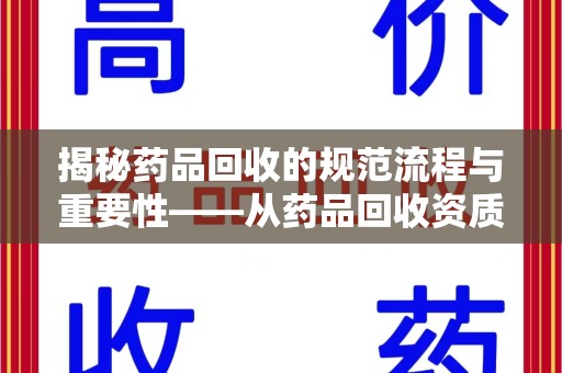 常州揭秘药品回收的规范流程与重要性——从药品回收资质查询开始