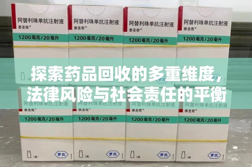 常州探索药品回收的多重维度，法律风险与社会责任的平衡之道
