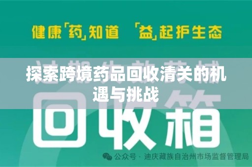 常州探索跨境药品回收清关的机遇与挑战