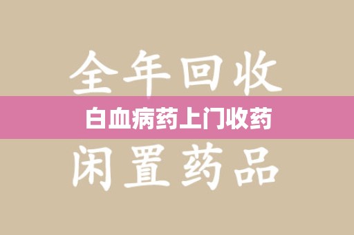 常州白血病药上门收药