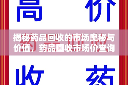 常州揭秘药品回收的市场奥秘与价值，药品回收市场价查询的新趋势