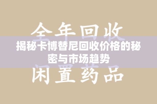 常州揭秘卡博替尼回收价格的秘密与市场趋势