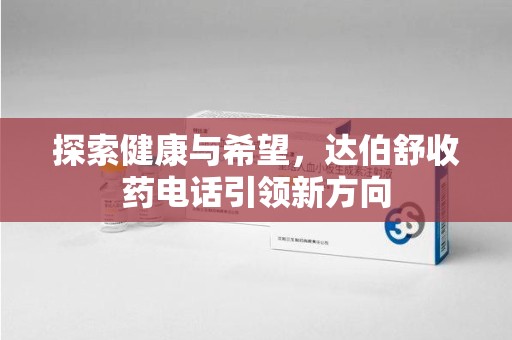 常州探索健康与希望，达伯舒收药电话引领新方向
