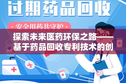 常州探索未来医药环保之路——基于药品回收专利技术的创新与发展