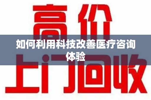 常州如何利用科技改善医疗咨询体验