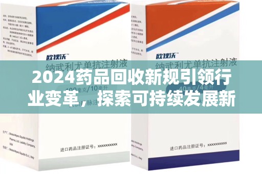 常州2024药品回收新规引领行业变革，探索可持续发展新路径