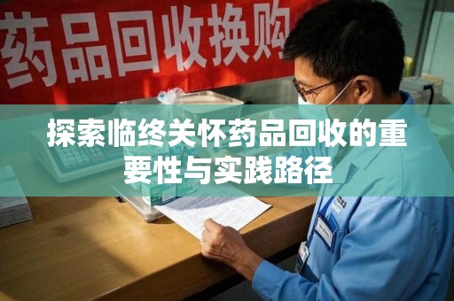 常州探索临终关怀药品回收的重要性与实践路径