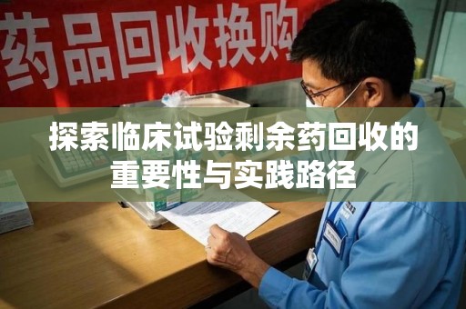 常州探索临床试验剩余药回收的重要性与实践路径
