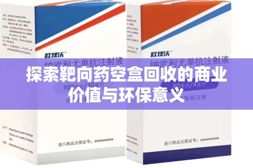 常州探索靶向药空盒回收的商业价值与环保意义