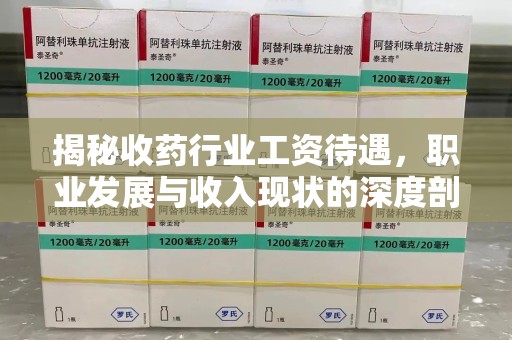 常州揭秘收药行业工资待遇，职业发展与收入现状的深度剖析