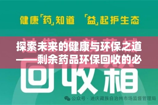 常州探索未来的健康与环保之道——剩余药品环保回收的必要性与实践