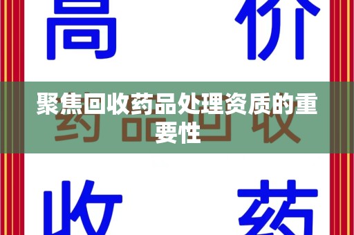 常州聚焦回收药品处理资质的重要性