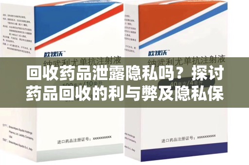 常州回收药品泄露隐私吗？探讨药品回收的利与弊及隐私保护措施