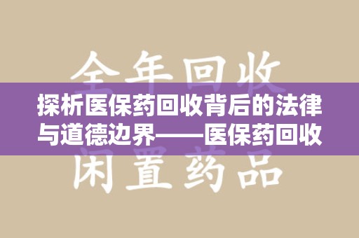 常州探析医保药回收背后的法律与道德边界——医保药回收违法吗的深度思考