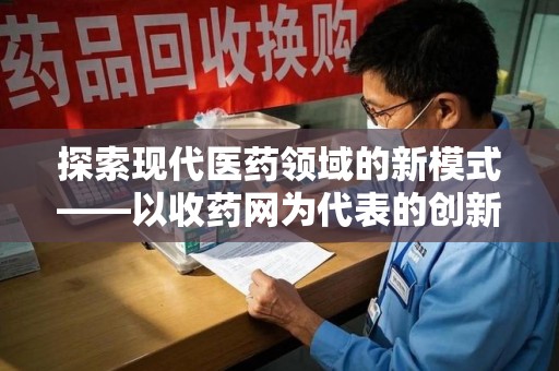 常州探索现代医药领域的新模式——以收药网为代表的创新平台