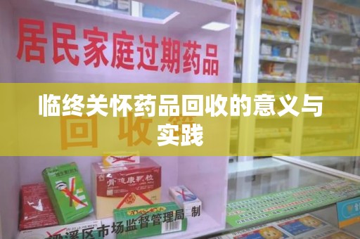 常州临终关怀药品回收的意义与实践