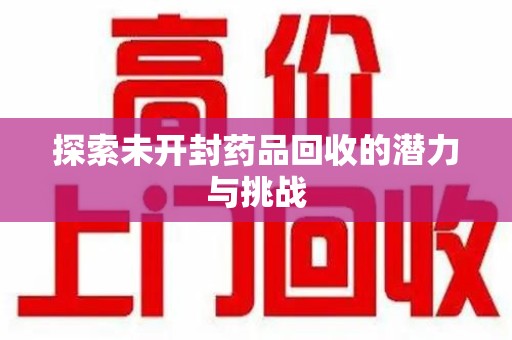 常州探索未开封药品回收的潜力与挑战