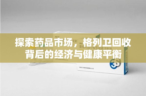 常州探索药品市场，格列卫回收背后的经济与健康平衡