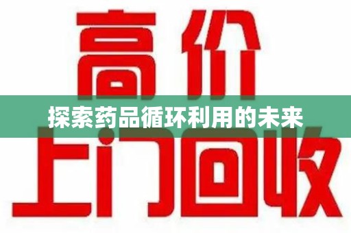 常州探索药品循环利用的未来