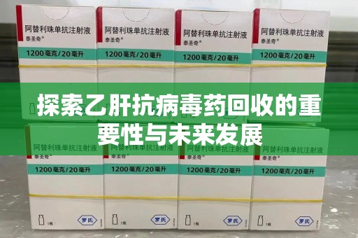 常州探索乙肝抗病毒药回收的重要性与未来发展