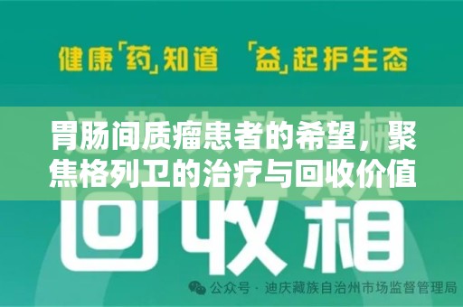 常州胃肠间质瘤患者的希望，聚焦格列卫的治疗与回收价值