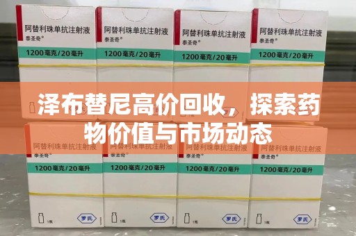 常州泽布替尼高价回收，探索药物价值与市场动态
