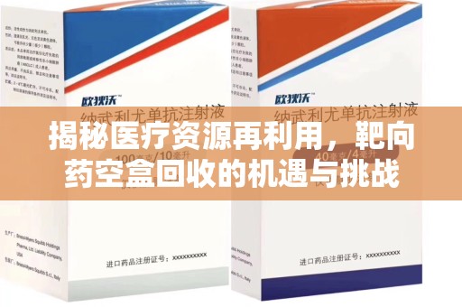 常州揭秘医疗资源再利用，靶向药空盒回收的机遇与挑战