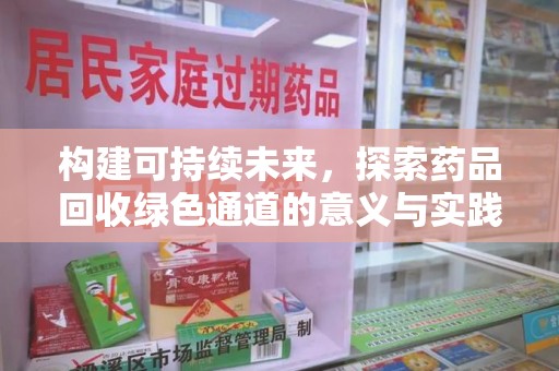 常州构建可持续未来，探索药品回收绿色通道的意义与实践