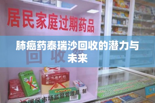 常州肺癌药泰瑞沙回收的潜力与未来