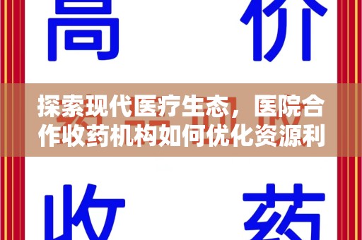 常州探索现代医疗生态，医院合作收药机构如何优化资源利用