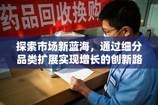 常州探索市场新蓝海，通过细分品类扩展实现增长的创新路径