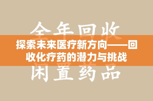 常州探索未来医疗新方向——回收化疗药的潜力与挑战