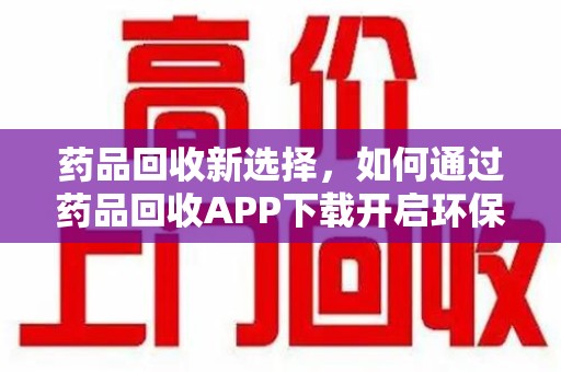常州药品回收新选择，如何通过药品回收APP下载开启环保生活