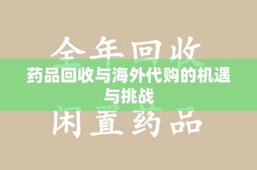 常州药品回收与海外代购的机遇与挑战