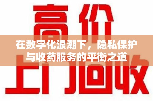 常州在数字化浪潮下，隐私保护与收药服务的平衡之道