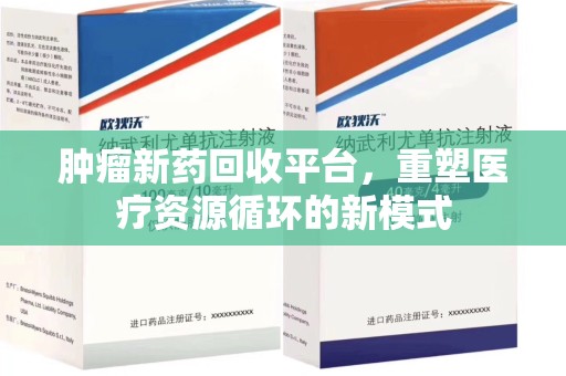 常州肿瘤新药回收平台，重塑医疗资源循环的新模式