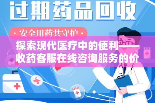 常州探索现代医疗中的便利——收药客服在线咨询服务的价值与未来
