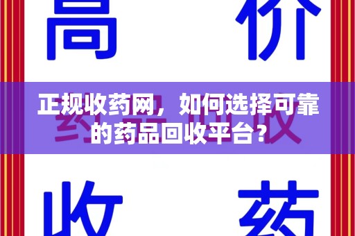 常州正规收药网，如何选择可靠的药品回收平台？