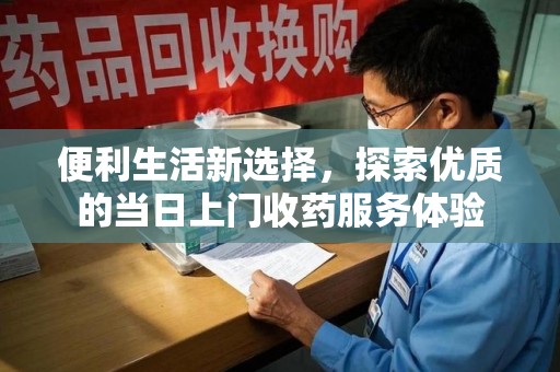 常州便利生活新选择，探索优质的当日上门收药服务体验