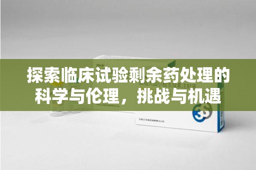 常州探索临床试验剩余药处理的科学与伦理，挑战与机遇