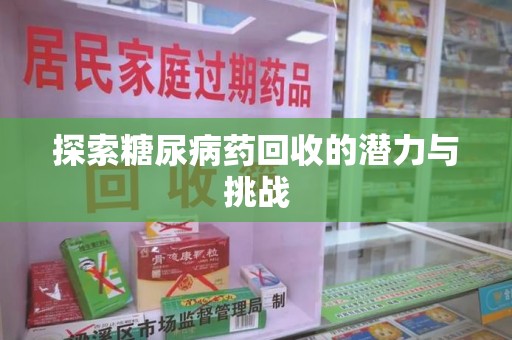 常州探索糖尿病药回收的潜力与挑战