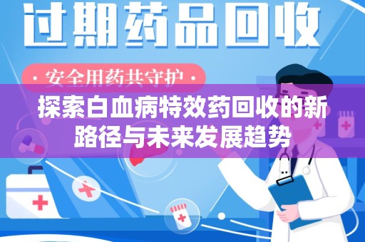 常州探索白血病特效药回收的新路径与未来发展趋势