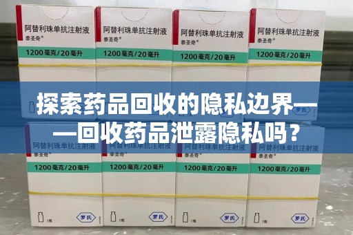 常州探索药品回收的隐私边界——回收药品泄露隐私吗？