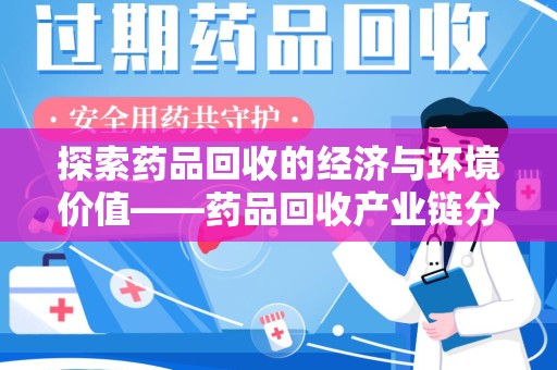 常州探索药品回收的经济与环境价值——药品回收产业链分析