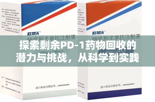 常州探索剩余PD-1药物回收的潜力与挑战，从科学到实践的全面解析