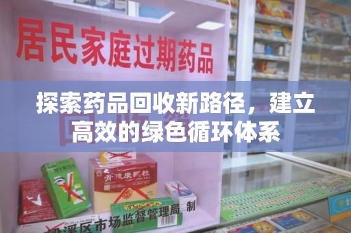 常州探索药品回收新路径，建立高效的绿色循环体系