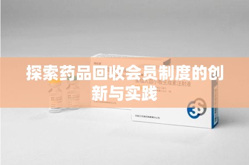 常州探索药品回收会员制度的创新与实践